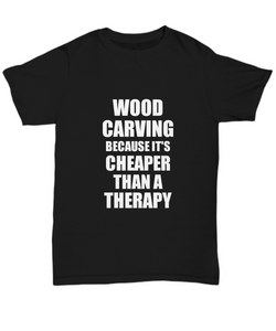 Wood Carving T-Shirt Cheaper Than A Therapy Funny Gift Gag Unisex Tee-Shirt / Hoodie