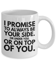 Load image into Gallery viewer, Funny Mug for Him - I Promise to Always Be Your Side Or Under You Or on Top of You-Coffee Mug