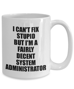 System Administrator Mug I Can't Fix Stupid Funny Gift Idea for Coworker Fellow Worker Gag Workmate Joke Fairly Decent Coffee Tea Cup-Coffee Mug