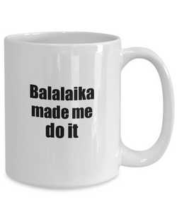 Funny Balalaika Mug Made Me Do It Musician Gift Quote Gag Coffee Tea Cup-Coffee Mug