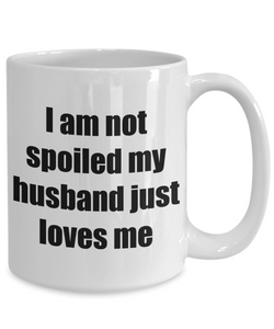 I Am Not Spoiled My Husband Just Loves Me Mug Funny Gift Idea Novelty Gag Coffee Tea Cup-Coffee Mug