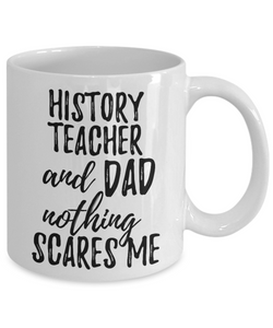 History Teacher Dad Mug Funny Gift Idea for Father Gag Joke Nothing Scares Me Coffee Tea Cup-Coffee Mug