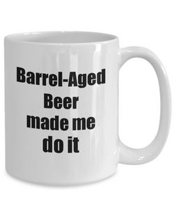 Barrel-Aged Beer Made Me Do It Mug Funny Drink Lover Alcohol Addict Gift Idea Coffee Tea Cup-Coffee Mug