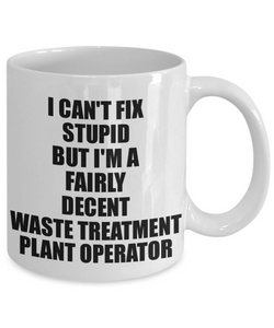 Waste Treatment Plant Operator Mug I Can't Fix Stupid Funny Gift Idea for Coworker Fellow Worker Gag Workmate Joke Fairly Decent Coffee Tea Cup-Coffee Mug