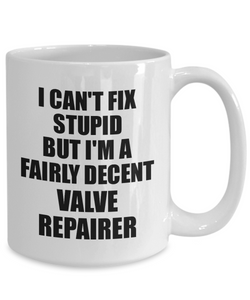 Valve Repairer Mug I Can't Fix Stupid Funny Gift Idea for Coworker Fellow Worker Gag Workmate Joke Fairly Decent Coffee Tea Cup-Coffee Mug