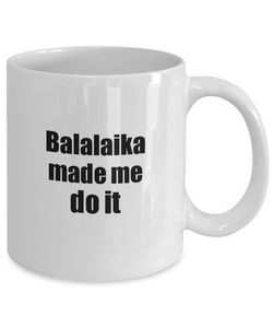 Funny Balalaika Mug Made Me Do It Musician Gift Quote Gag Coffee Tea Cup-Coffee Mug