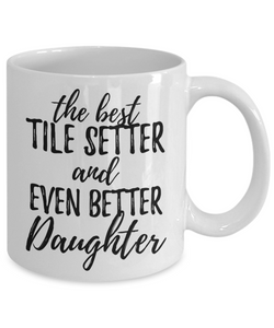 Tile Setter Daughter Funny Gift Idea for Girl Coffee Mug The Best And Even Better Tea Cup-Coffee Mug