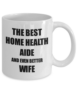 Home Health Aide Wife Mug Funny Gift Idea for Spouse Gag Inspiring Joke The Best And Even Better Coffee Tea Cup-Coffee Mug