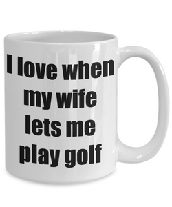 I Love When My Wife Lets Me Play Golf Mug Funny Gift Idea Novelty Gag Coffee Tea Cup-Coffee Mug