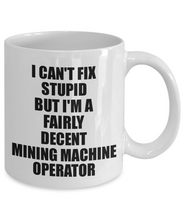 Load image into Gallery viewer, Mining Machine Operator Mug I Can&#39;t Fix Stupid Funny Gift Idea for Coworker Fellow Worker Gag Workmate Joke Fairly Decent Coffee Tea Cup-Coffee Mug