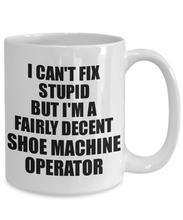 Load image into Gallery viewer, Shoe Machine Operator Mug I Can&#39;t Fix Stupid Funny Gift Idea for Coworker Fellow Worker Gag Workmate Joke Fairly Decent Coffee Tea Cup-Coffee Mug
