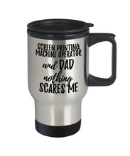 Load image into Gallery viewer, Funny Screen Printing Machine Operator Dad Travel Mug Gift Idea for Father Gag Joke Nothing Scares Me Coffee Tea Insulated Lid Commuter 14 oz Stainless Steel-Travel Mug