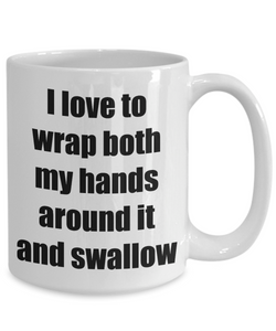 I Love To Wrap Both My Hands Around It And Swallow Mug Funny Gift Idea Novelty Gag Coffee Tea Cup-Coffee Mug