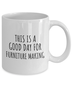 This Is A Good Day For Furniture Making Mug Funny Gift Idea Hobby Lover Quote Fan Present Coffee Tea Cup-Coffee Mug