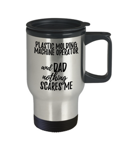Funny Plastic Molding Machine Operator Dad Travel Mug Gift Idea for Father Gag Joke Nothing Scares Me Coffee Tea Insulated Lid Commuter 14 oz Stainless Steel-Travel Mug