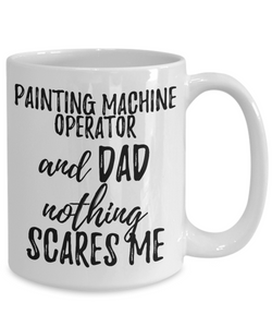 Painting Machine Operator Dad Mug Funny Gift Idea for Father Gag Joke Nothing Scares Me Coffee Tea Cup-Coffee Mug