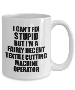 Textile Cutting Machine Operator Mug I Can't Fix Stupid Funny Gift Idea for Coworker Fellow Worker Gag Workmate Joke Fairly Decent Coffee Tea Cup-Coffee Mug