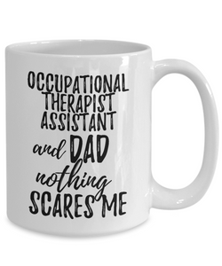 Occupational Therapist Assistant Dad Mug Funny Gift Idea for Father Gag Joke Nothing Scares Me Coffee Tea Cup-Coffee Mug