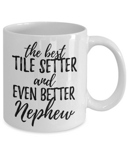 Tile Setter Nephew Funny Gift Idea for Relative Coffee Mug The Best And Even Better Tea Cup-Coffee Mug