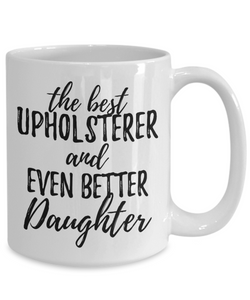 Upholsterer Daughter Funny Gift Idea for Girl Coffee Mug The Best And Even Better Tea Cup-Coffee Mug