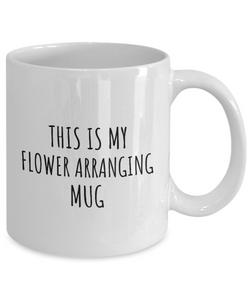 This Is My Flower Arranging Mug Funny Gift Idea For Hobby Lover Fanatic Quote Fan Present Gag Coffee Tea Cup-Coffee Mug