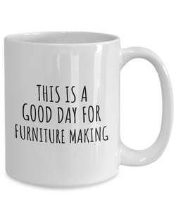 This Is A Good Day For Furniture Making Mug Funny Gift Idea Hobby Lover Quote Fan Present Coffee Tea Cup-Coffee Mug