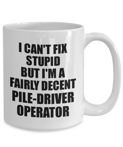 Pile-Driver Operator Mug I Can't Fix Stupid Funny Gift Idea for Coworker Fellow Worker Gag Workmate Joke Fairly Decent Coffee Tea Cup-Coffee Mug