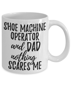 Shoe Machine Operator Dad Mug Funny Gift Idea for Father Gag Joke Nothing Scares Me Coffee Tea Cup-Coffee Mug