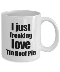 Tin Roof Pie Lover Mug I Just Freaking Love Funny Gift Idea For Foodie Coffee Tea Cup-Coffee Mug