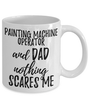 Load image into Gallery viewer, Painting Machine Operator Dad Mug Funny Gift Idea for Father Gag Joke Nothing Scares Me Coffee Tea Cup-Coffee Mug
