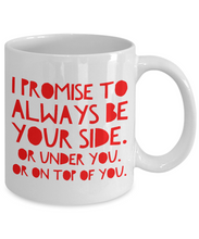 Load image into Gallery viewer, Funny Mug for Him - I Promise to Always Be Your Side Or Under You Or on Top of You-Coffee Mug