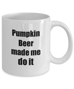 Pumpkin Beer Made Me Do It Mug Funny Drink Lover Alcohol Addict Gift Idea Coffee Tea Cup-Coffee Mug