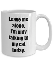 Load image into Gallery viewer, Leave Me Alone Im Only Talking To My Cat Today Mug Funny Gift Idea for Novelty Gag Coffee Tea Cup-[style]