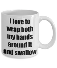 Load image into Gallery viewer, I Love To Wrap Both My Hands Around It And Swallow Mug Funny Gift Idea Novelty Gag Coffee Tea Cup-Coffee Mug