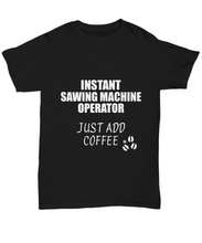 Load image into Gallery viewer, Sawing Machine Operator T-Shirt Instant Just Add Coffee Funny Gift-Shirt / Hoodie
