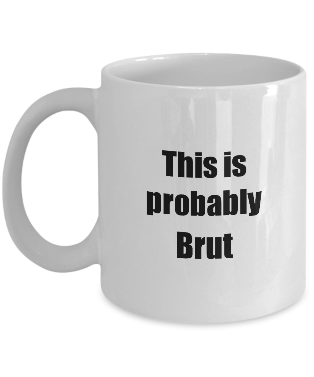 This Is Probably Brut Mug Funny Alcohol Lover Gift Drink Quote Alcoholic Gag Coffee Tea Cup-Coffee Mug