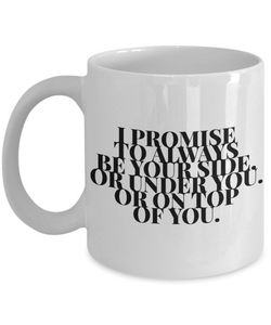 I Promise to Always Be Your Side Or Under You Or on Top of You-Coffee Mug