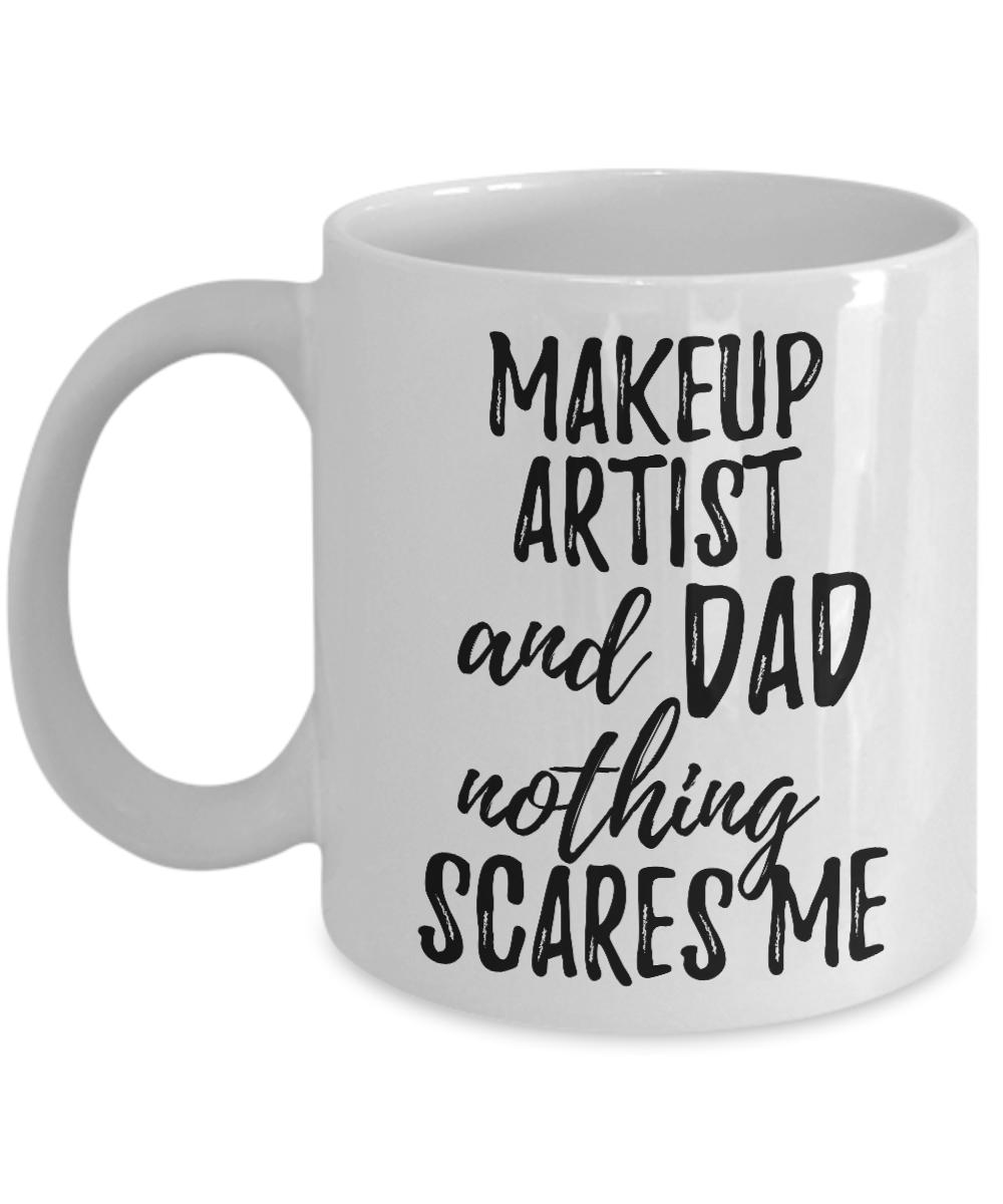 Makeup Artist Dad Mug Funny Gift Idea for Father Gag Joke Nothing Scares Me Coffee Tea Cup-Coffee Mug