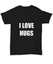 Load image into Gallery viewer, I Love Hugs T-Shirt Funny Gift for Gag Unisex Tee-Shirt / Hoodie