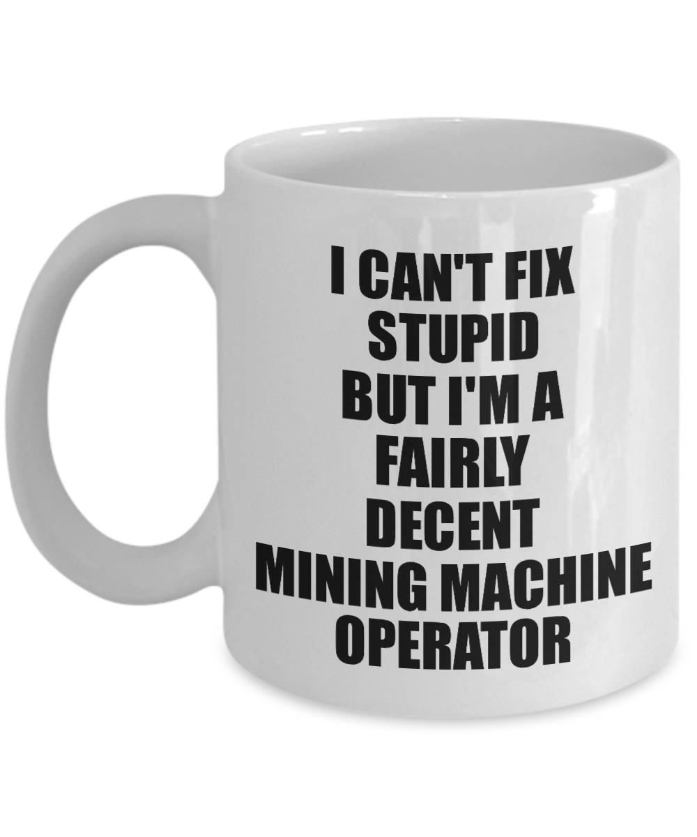 Mining Machine Operator Mug I Can't Fix Stupid Funny Gift Idea for Coworker Fellow Worker Gag Workmate Joke Fairly Decent Coffee Tea Cup-Coffee Mug