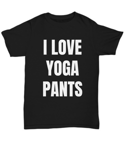 I Love Yoga Pants T-Shirt Funny Gift for Gag Unisex Tee-Shirt / Hoodie