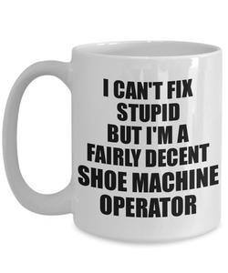 Shoe Machine Operator Mug I Can't Fix Stupid Funny Gift Idea for Coworker Fellow Worker Gag Workmate Joke Fairly Decent Coffee Tea Cup-Coffee Mug