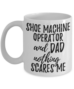 Shoe Machine Operator Dad Mug Funny Gift Idea for Father Gag Joke Nothing Scares Me Coffee Tea Cup-Coffee Mug