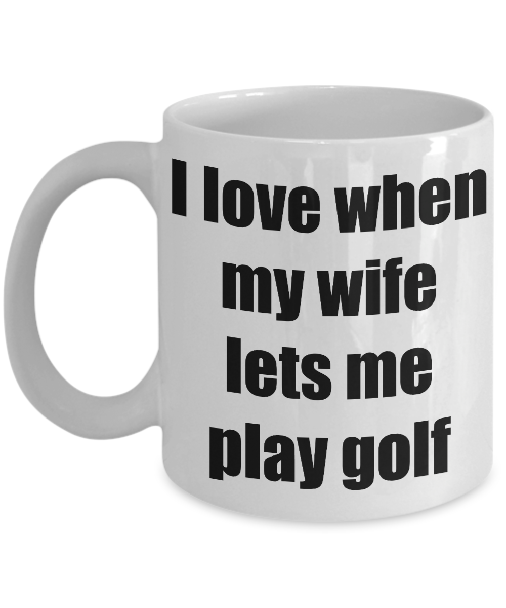 I Love When My Wife Lets Me Play Golf Mug Funny Gift Idea Novelty Gag Coffee Tea Cup-Coffee Mug