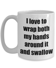 Load image into Gallery viewer, I Love To Wrap Both My Hands Around It And Swallow Mug Funny Gift Idea Novelty Gag Coffee Tea Cup-Coffee Mug