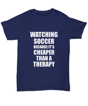 Load image into Gallery viewer, Watching Soccer T-Shirt Cheaper Than A Therapy Funny Gift Gag Unisex Tee-Shirt / Hoodie