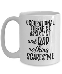 Occupational Therapist Assistant Dad Mug Funny Gift Idea for Father Gag Joke Nothing Scares Me Coffee Tea Cup-Coffee Mug