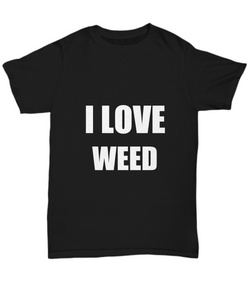 I Love Weed T-Shirt Funny Gift for Gag Unisex Tee-Shirt / Hoodie