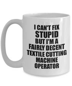 Textile Cutting Machine Operator Mug I Can't Fix Stupid Funny Gift Idea for Coworker Fellow Worker Gag Workmate Joke Fairly Decent Coffee Tea Cup-Coffee Mug