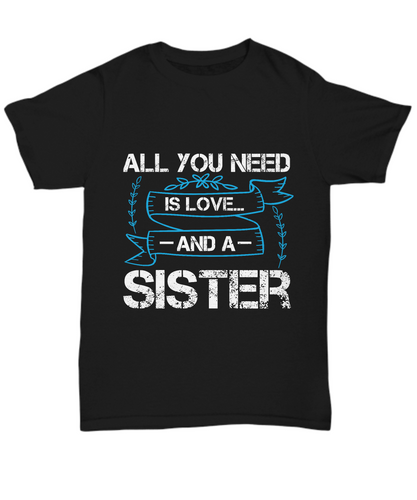 Sister T-Shirt All You Need Is Love And A Sister Funny Sista Quote Gift Unisex Tee-Shirt / Hoodie